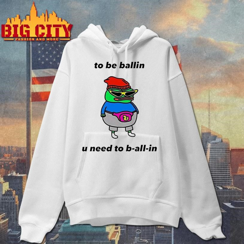 Frog To Be Ballin U Need To B All In Shirt