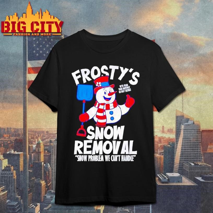 Frostys Snow Removal Snow Problem We Can’t Hnadle Shirt