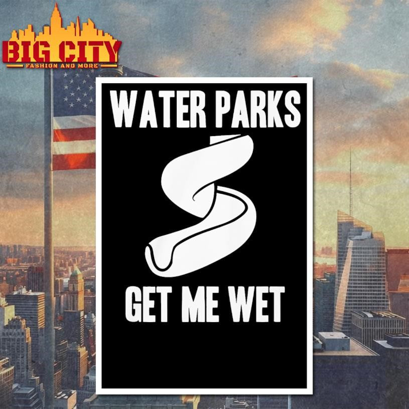 Funny Water Parks Get Me Wet Shirt