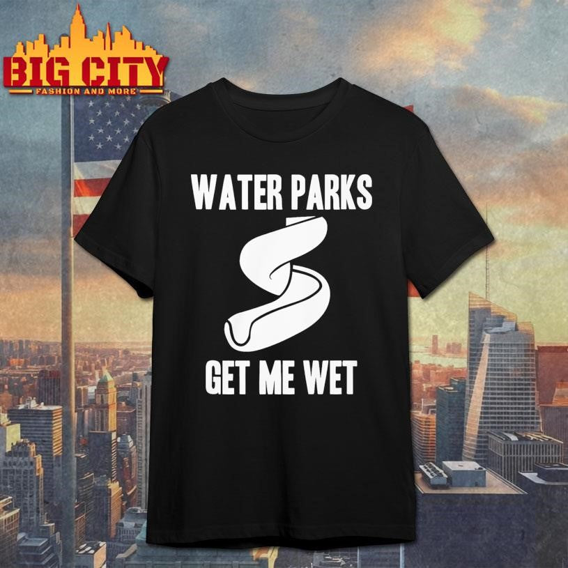 Funny Water Parks Get Me Wet Shirt