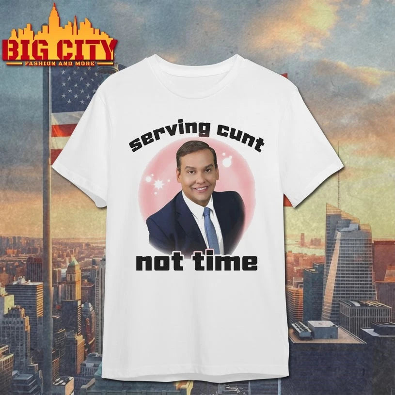 George Santos Serving Cunt Not Time Shirt