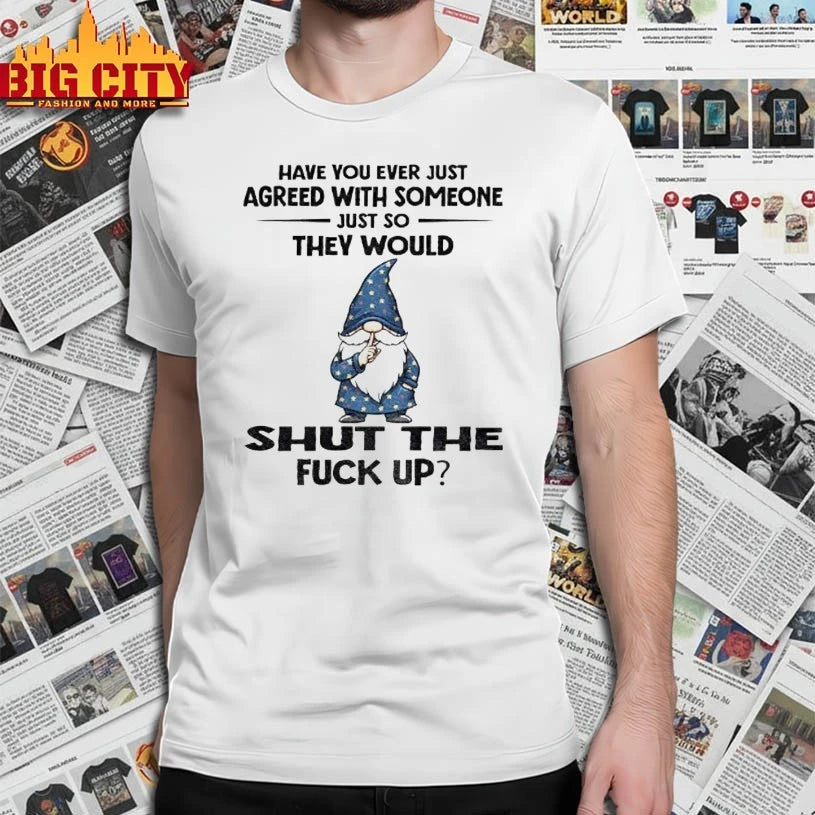 Gnome Have You Ever Just Agreed With Someone Just So They Would Shut The Fuck Up shirt