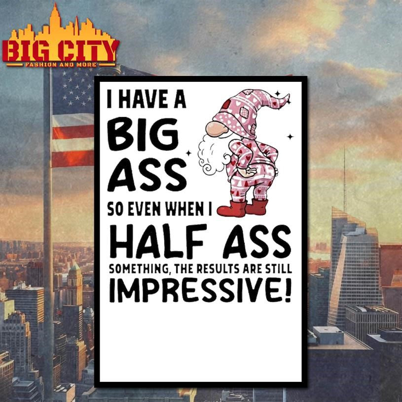 Gnome I Have A Big Ass So Even When I Half Ass Something The Results Are Still Impressive Shirt