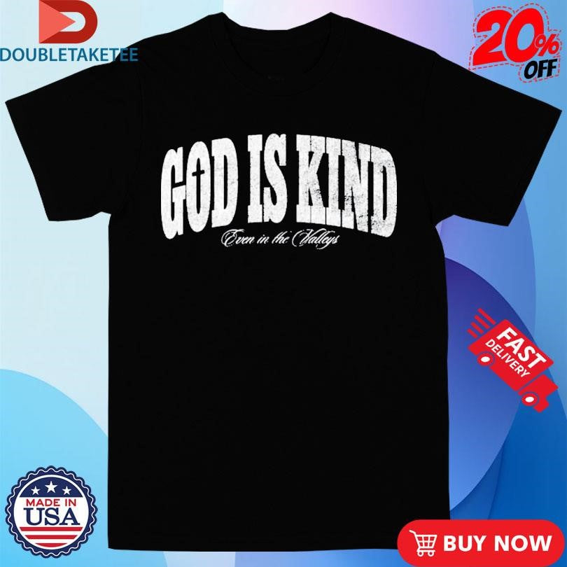 God Is Kind Even In The Valleys T-Shirts