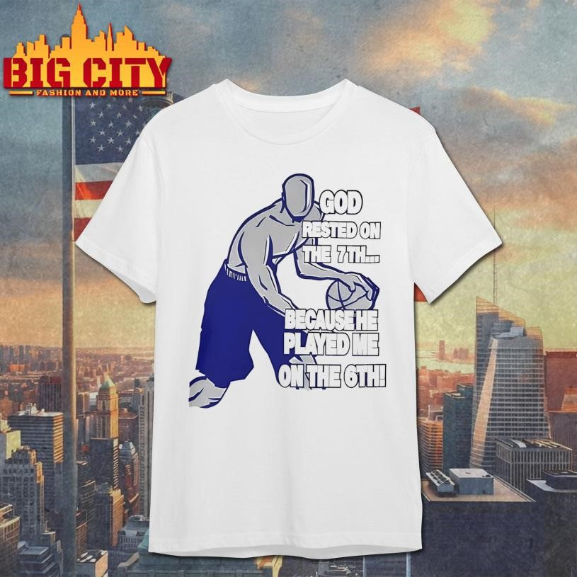 God Rested On The 7th Because He Played Me On The 6th Shirt