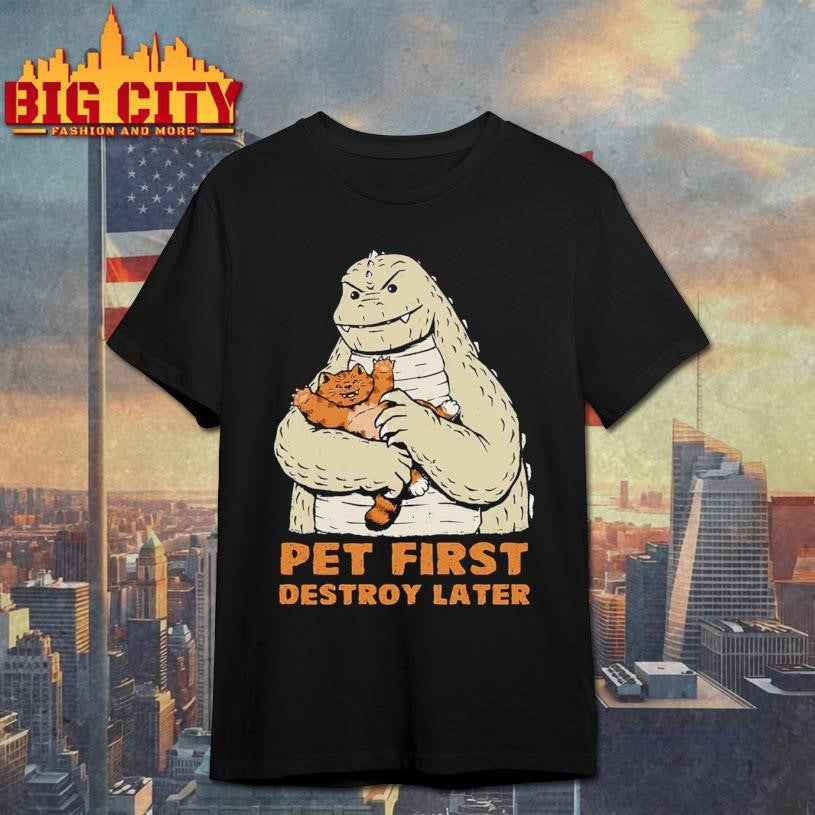 Godzilla Pet First Destroy Later shirt