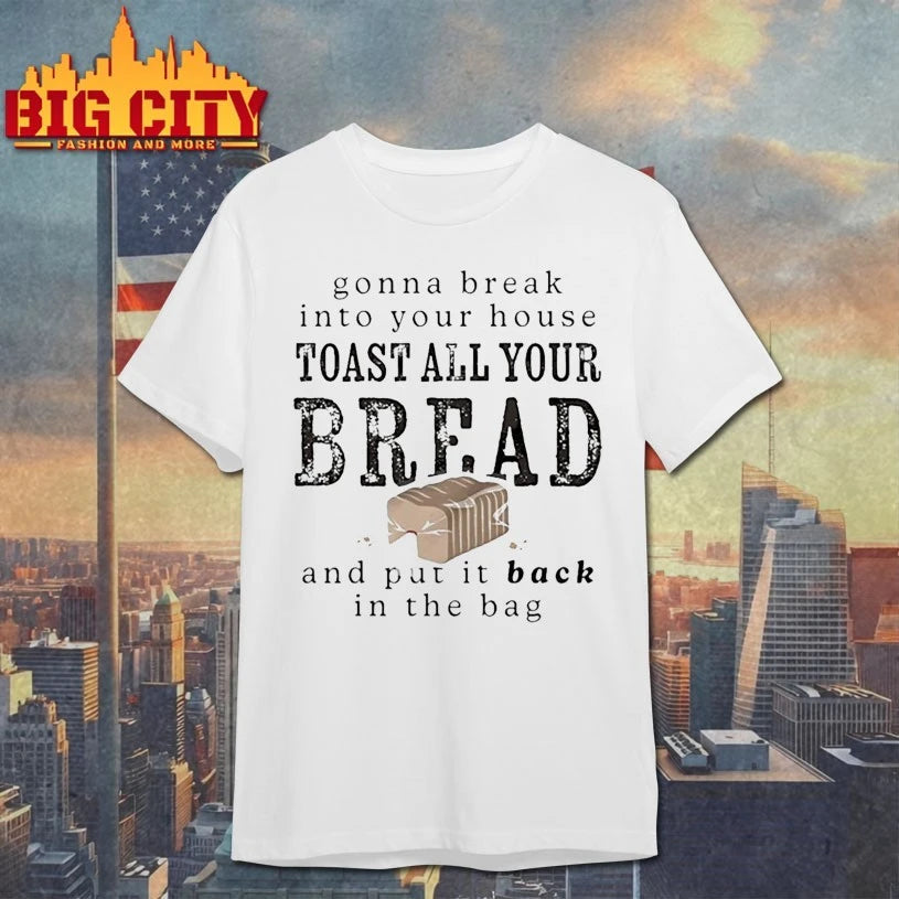 Gonna Break Into Your House Toast All Your Bread Shirt