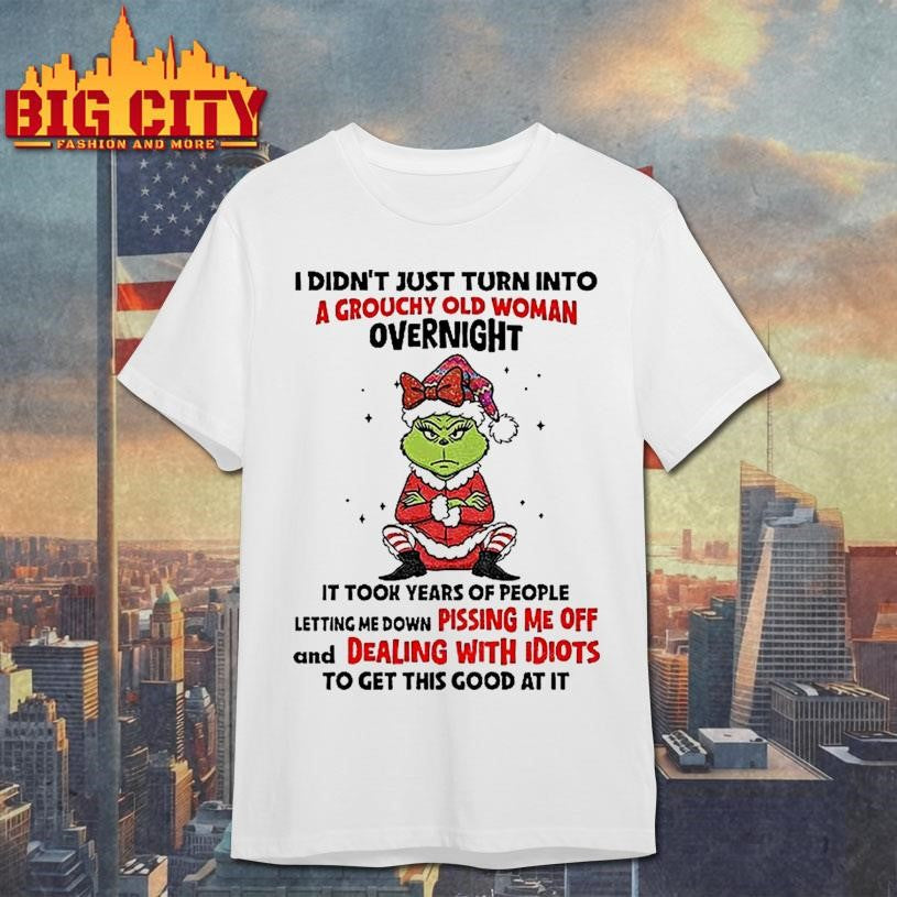 Grinch Angry I Didnt Just Turn Into A Grouchy Old Woman Overnight It Took Years Of People Letting Christmas Shirt