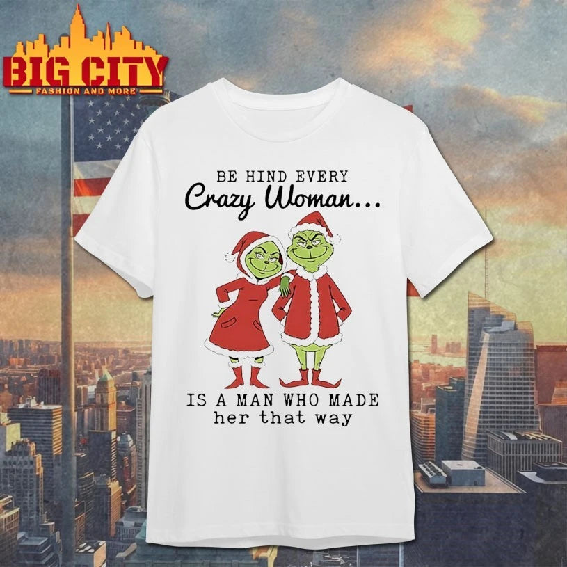 Grinch Be Hind Every Crazy Woman Is A Man Who Made Her That Way shirt