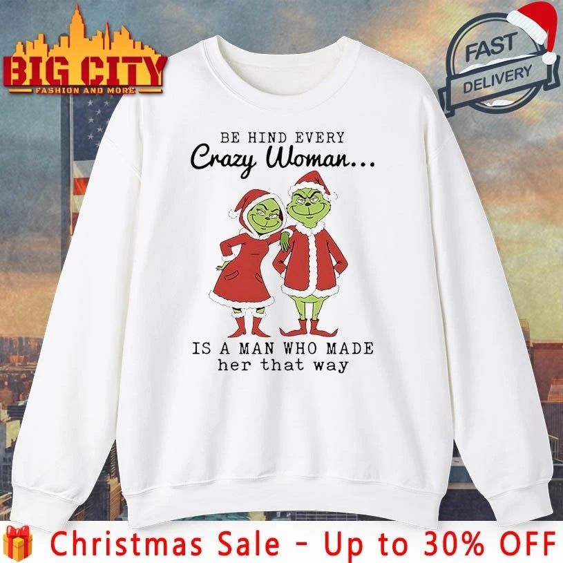 Grinch Be Hind Every Crazy Woman Is A Man Who Made Her That Way shirt