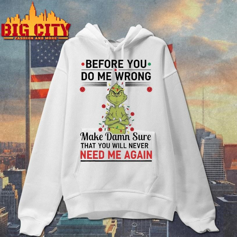 Grinch Before You Do Me Wrong Make Damn Sure That You Will Never Need Me Again 2025 Shirt