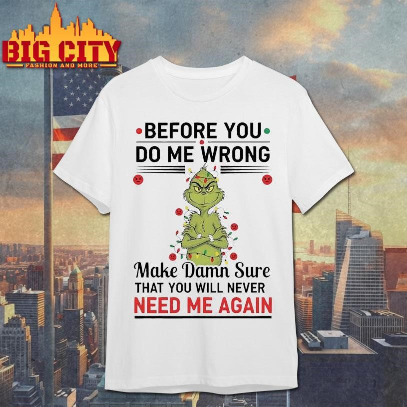 Grinch Before You Do Me Wrong Make Damn Sure That You Will Never Need Me Again 2025 Shirt