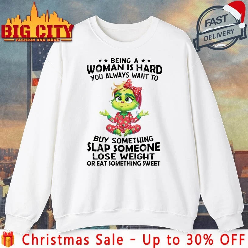 Grinch Being A Woman Is Hard You Always Want To Buy Something Slap Someone Lose Weight Or Eat Something Sweet shirt