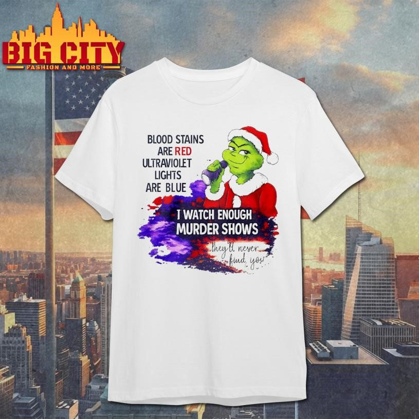 Grinch Blood Stains Are Red Ultraviolet Light Are Blue I Watch Enough Murder Shows Shirt