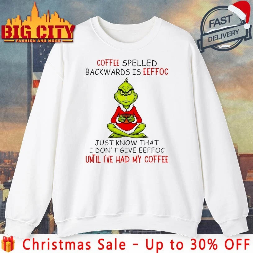 Grinch Coffee spelled backwards is eeffoc Just know that I don’t give eeffoc until I’ve had my coffee shirt