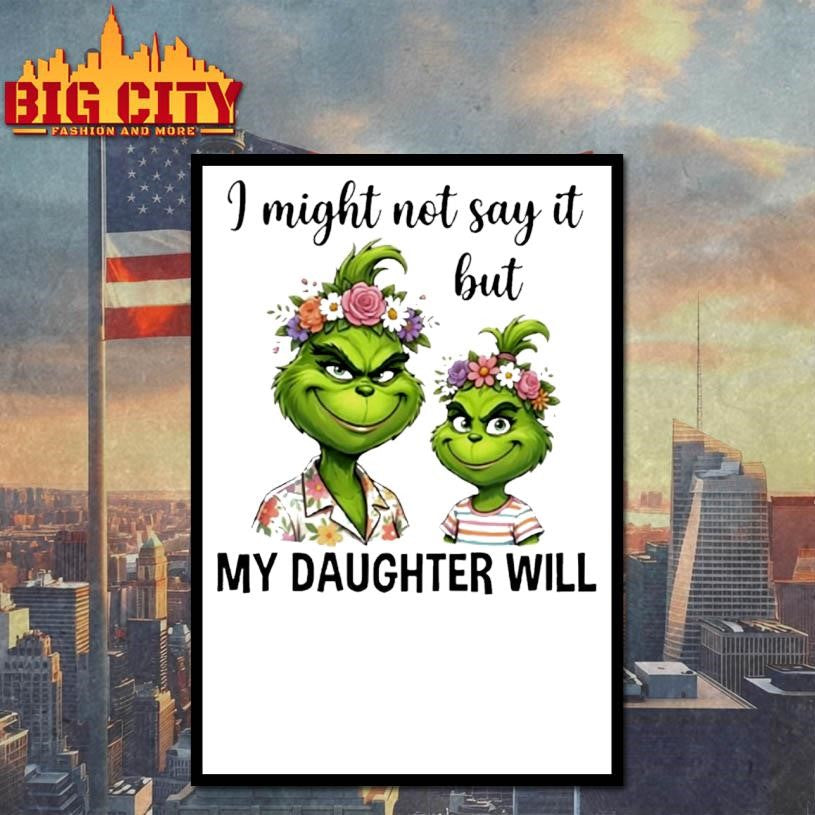 Grinch I Might Not Say It But My Daughter Will Shirt