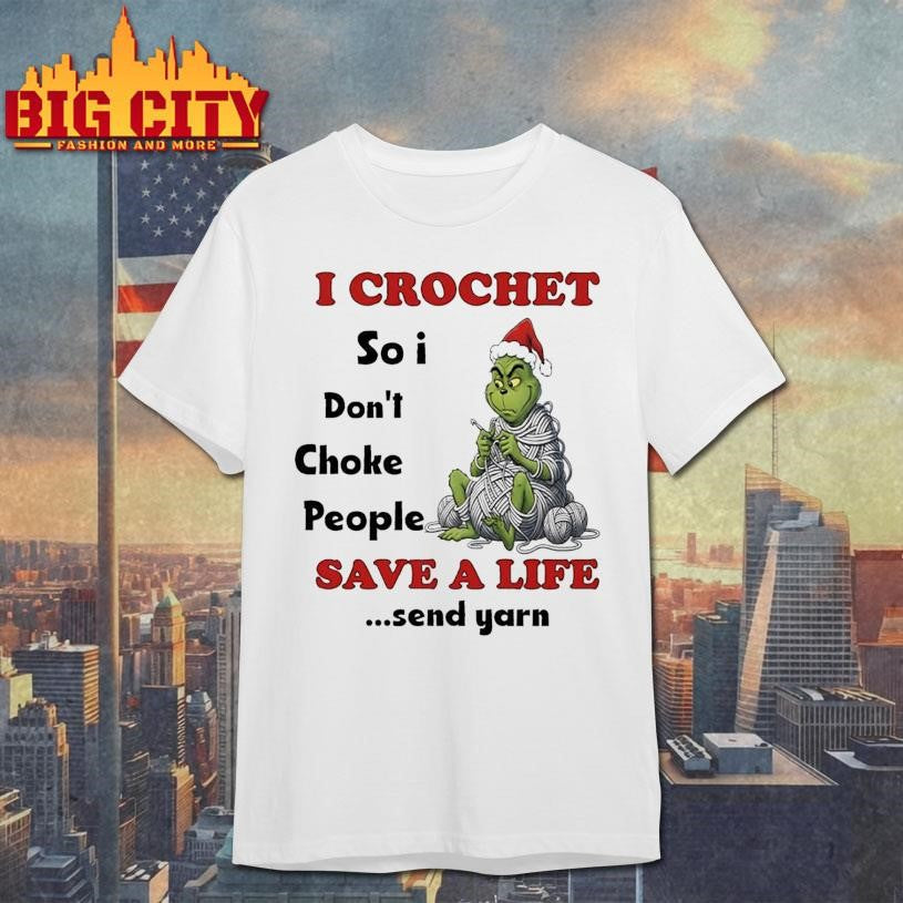 Grinch I crochet so i don’t choke people save a life send yarn shirt