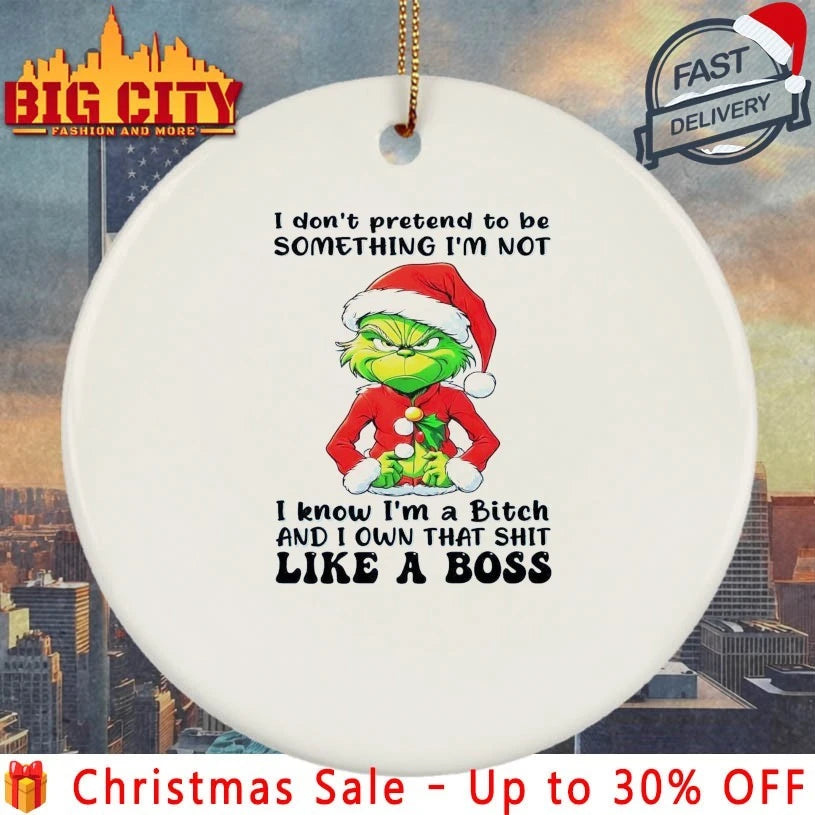 Grinch I don’t pretend to be something I’m not I know I’m a bitch and I own that shit like a boss shirt