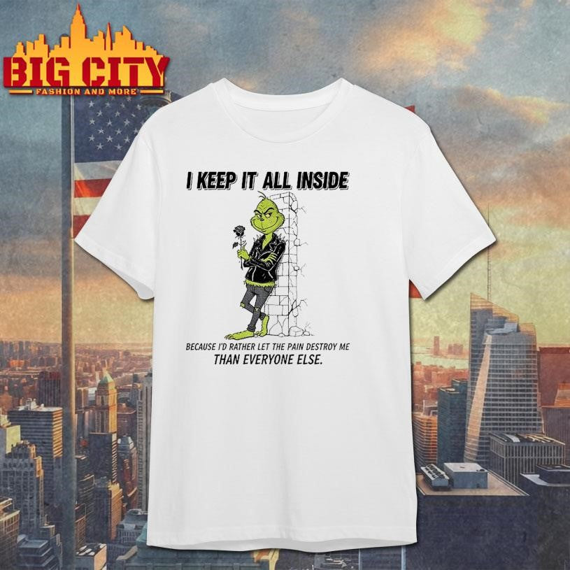Grinch I keep it all inside because I’d rather let the pain destroy me than everyone else Christmas shirt