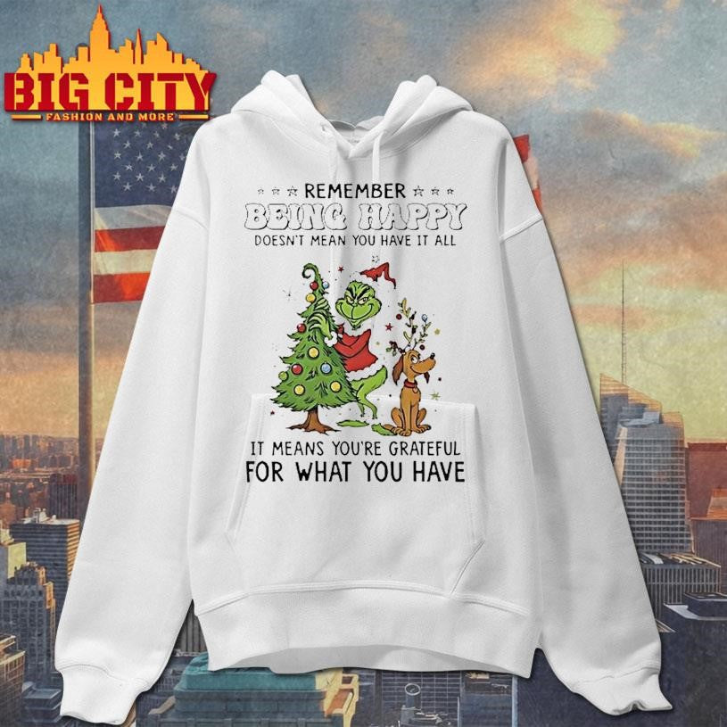 Grinch Remember Being Happy Doesnt Mean You Have It All Christmas Shirt