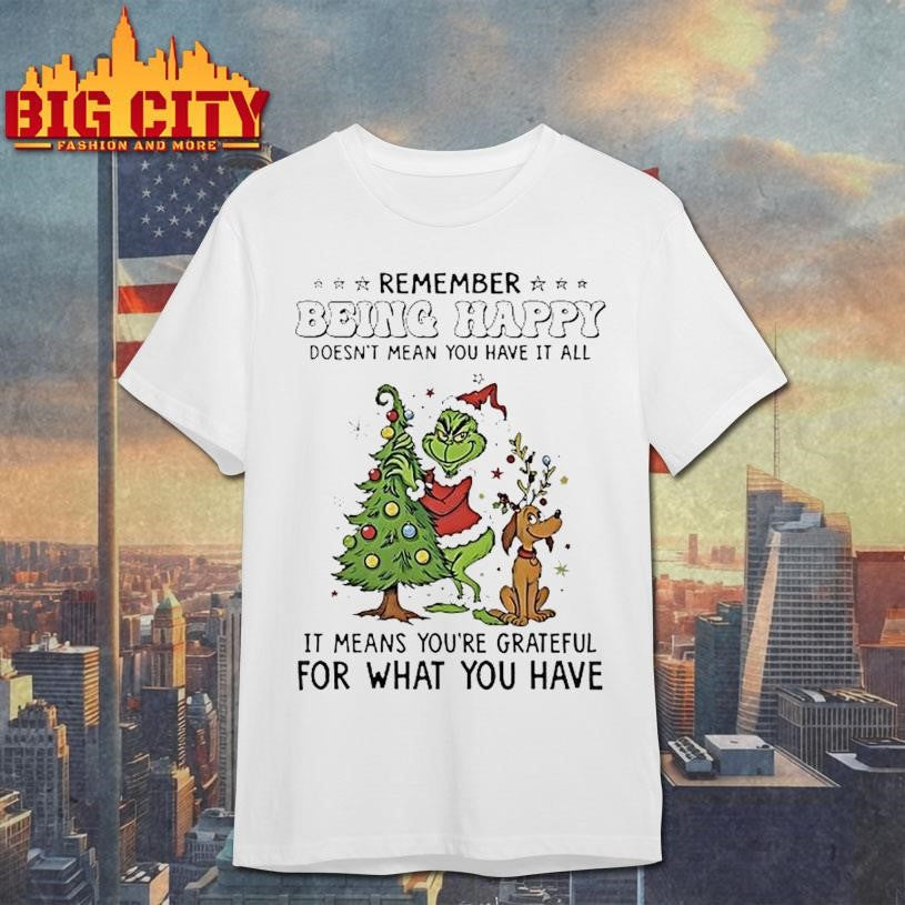 Grinch Remember Being Happy Doesnt Mean You Have It All Christmas Shirt