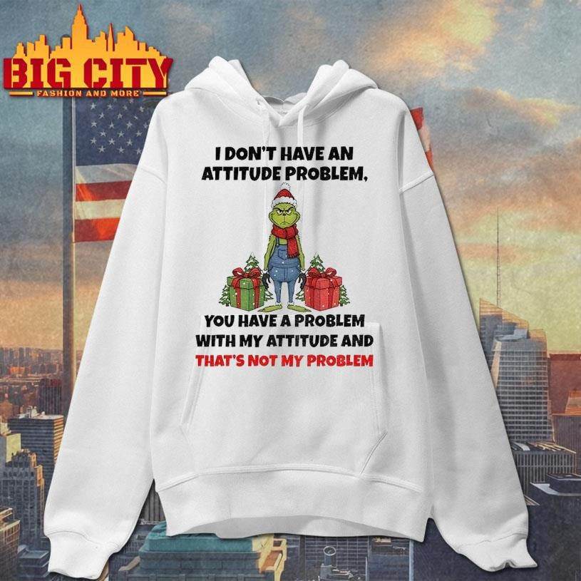 Grinch Santa Claus I Dont Have An Attitude Problem You Have A Problem With My Attitude And Thats Not My Problem Christmas Shirt