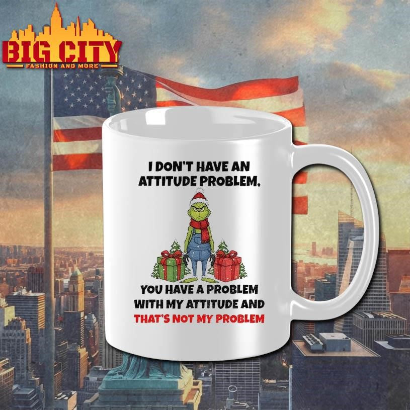 Grinch Santa Claus I Dont Have An Attitude Problem You Have A Problem With My Attitude And Thats Not My Problem Christmas Shirt