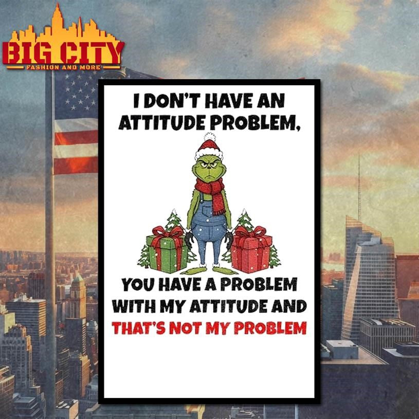 Grinch Santa Claus I Dont Have An Attitude Problem You Have A Problem With My Attitude And Thats Not My Problem Christmas Shirt