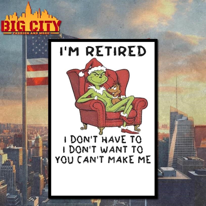 Grinch Santa Claus I’m retired I don’t have to I don’t want to you can’t make me Christmas shirt