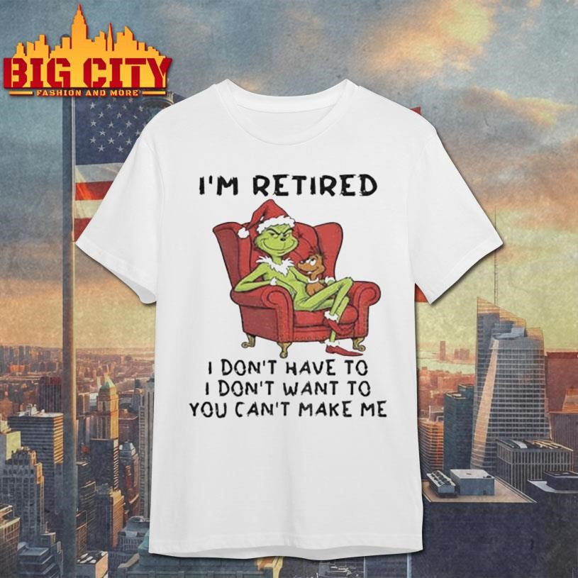 Grinch Santa Claus I’m retired I don’t have to I don’t want to you can’t make me Christmas shirt