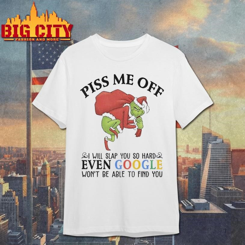Grinch Santa Claus piss me off I will slap you so hard even google won’t be able to find you Christmas shirt