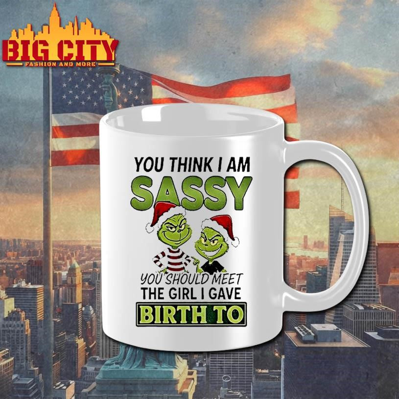 Grinch Santa You Think I Am Sassy You Should Meet The Girl I Gave Birth To Christmas Shirt