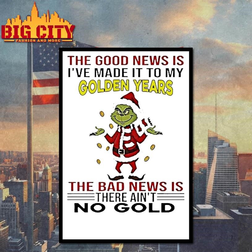 Grinch The Good News Is Ive Made It To My Golden Years Christmas Shirt