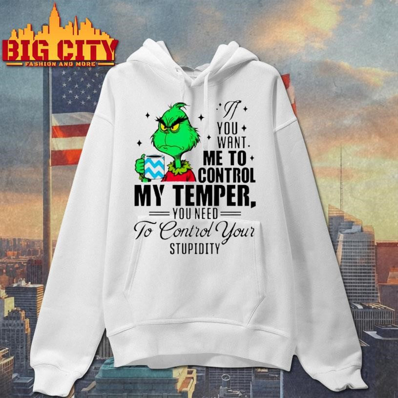 Grinch You Want Me To Control My Temper You Need To Control Your Stupidity Shirt