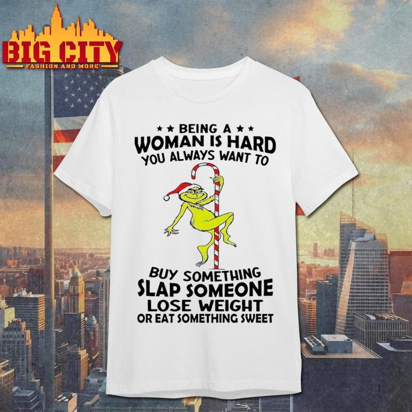 Grinch being a woman is hard you always want to shirt