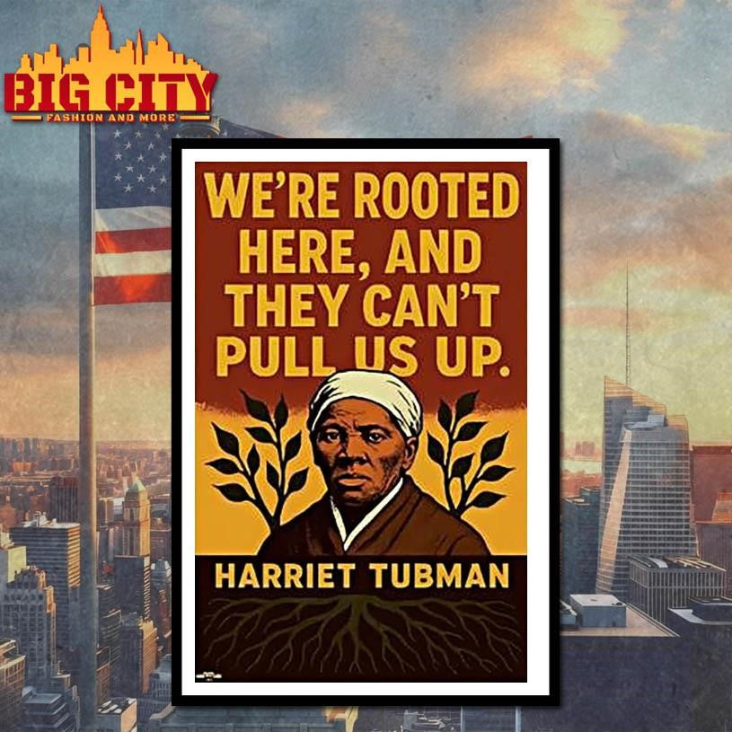 Harriet Tubman Were Rooted Here And They Cant Pull Us Up Shirts