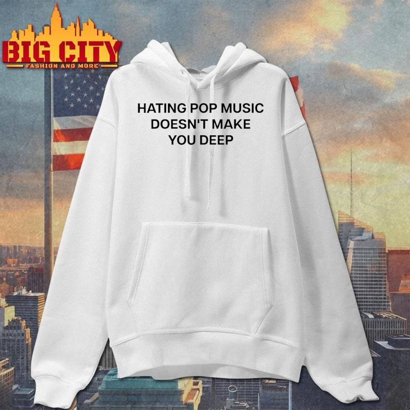 Hating Pop Music Doesn’t Make You Deep Shirt