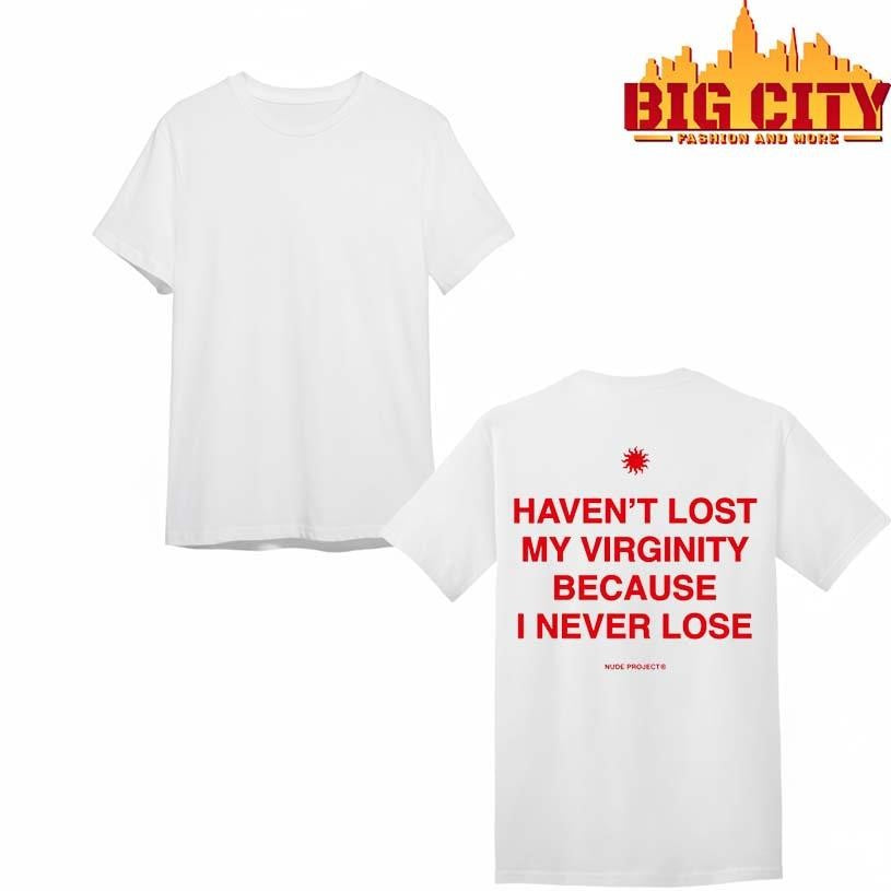 Havent lost my virginity because i never lose shirt