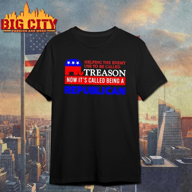 Helping The Enemy Use To Be Called Treason Now Its Called Being A Republican Shirt