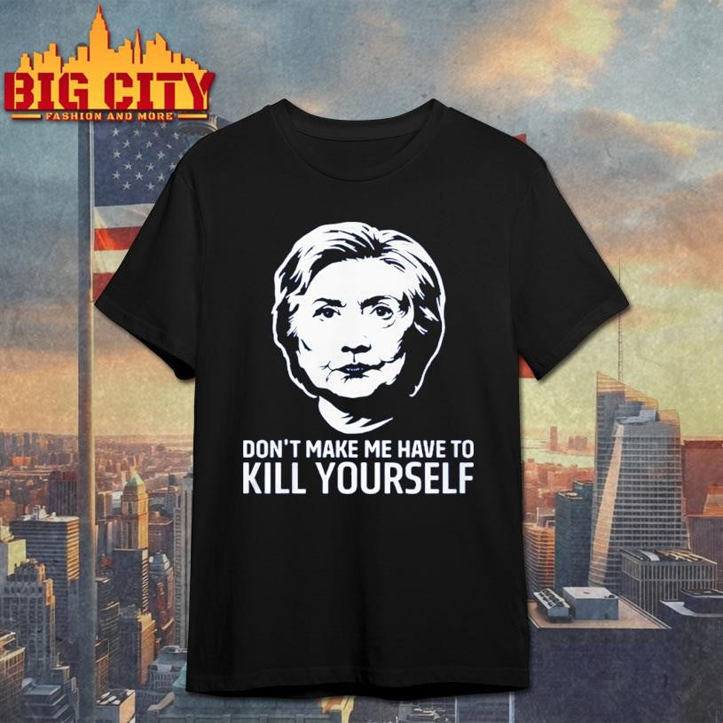 Hillary Clinton Don’t Make Have To Kill Yourself 2025 Shirt