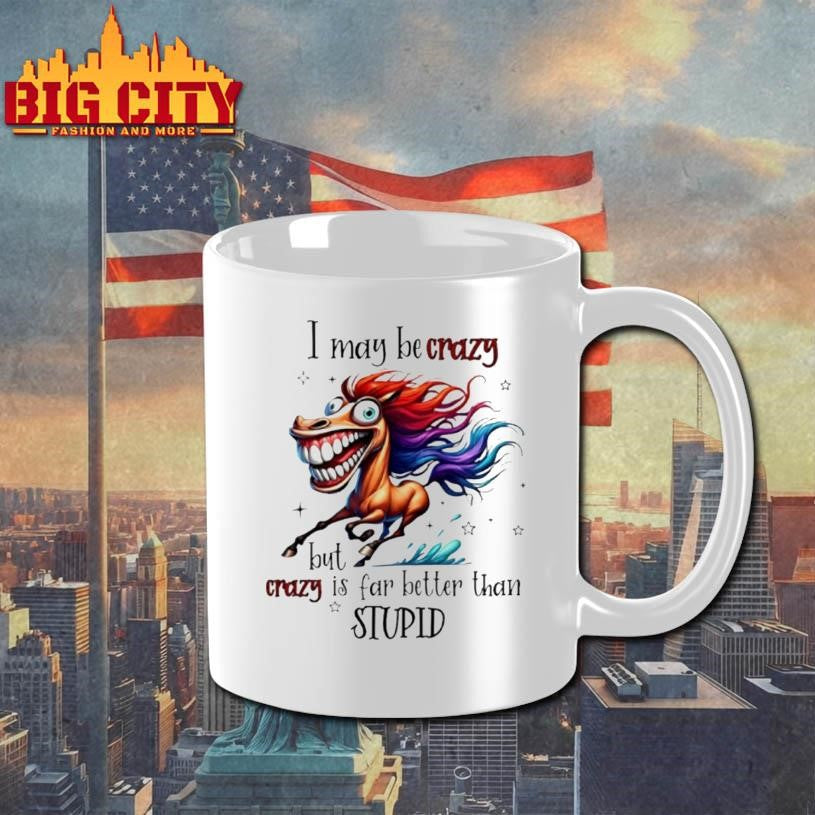 Horse I May Be Crazy But Crazy Is Far Better Than Stupid 2026 Shirt