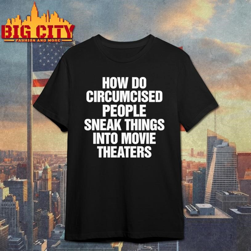 How Do Circumcised People Sneak Things Into Movie Theaters Shirt
