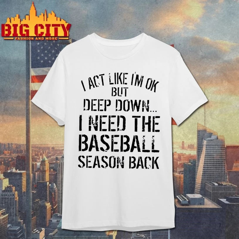 I Act Like I’m Ok But Deep Down I Need The Baseball Season Back shirt