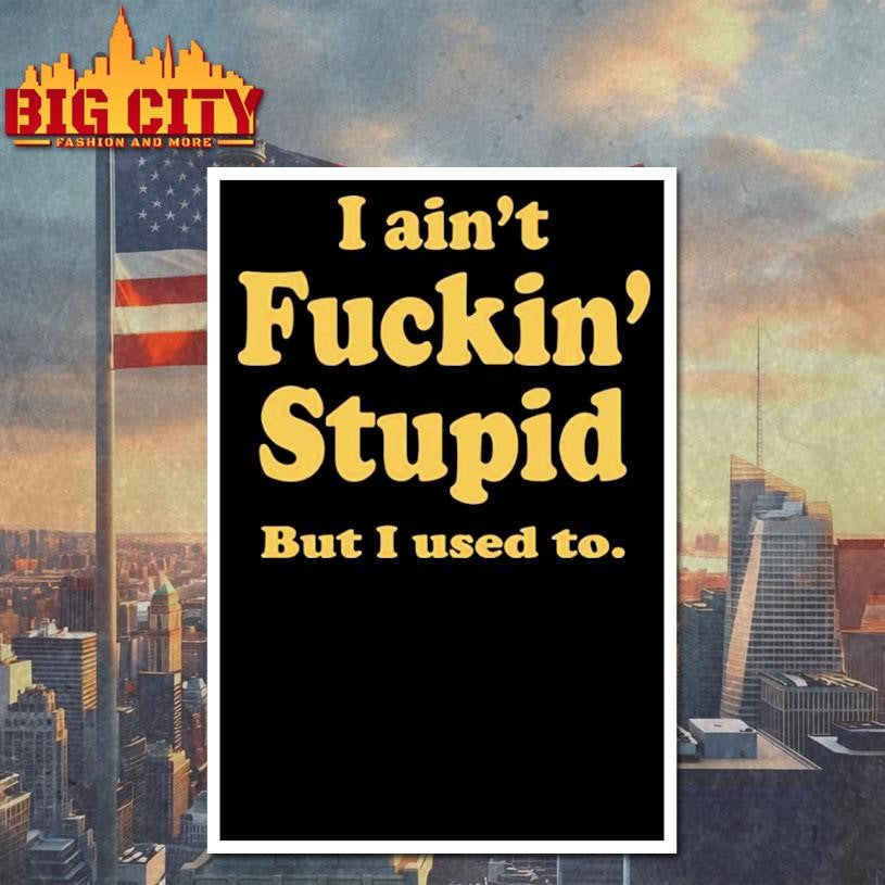 I Ain’t Fuckin’ Stupid But I Used To Shirt