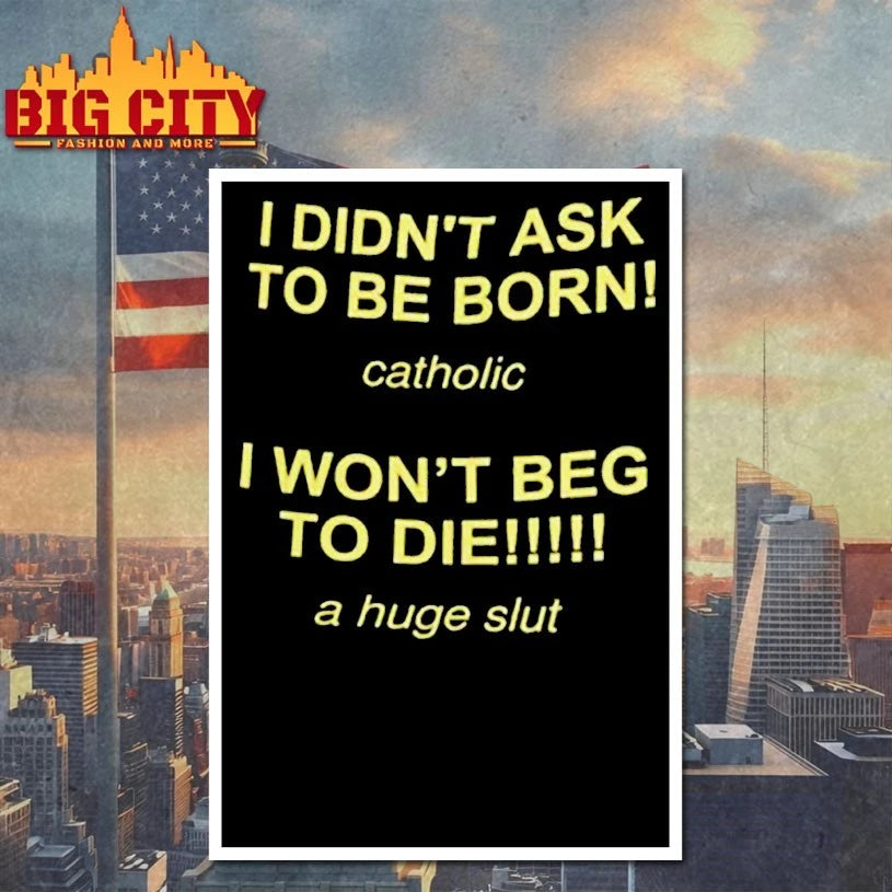 I Didn’t Ask To Be Born Catholic I Won’t Beg To Die A Huge Slut Shirt
