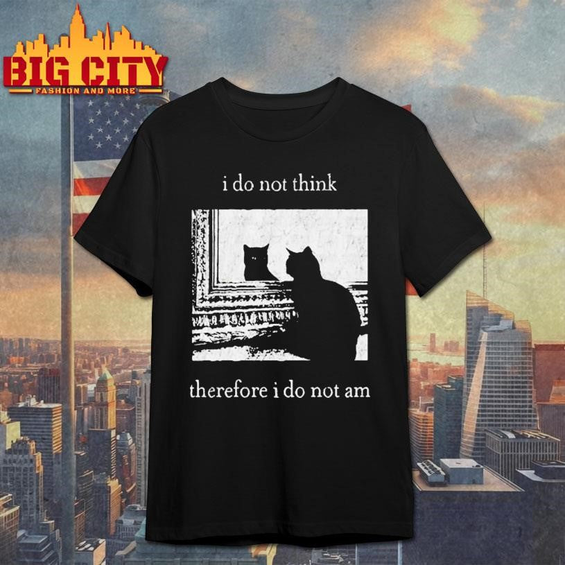 I Do Not Think Therefore I Do Not Am Cat Shirt