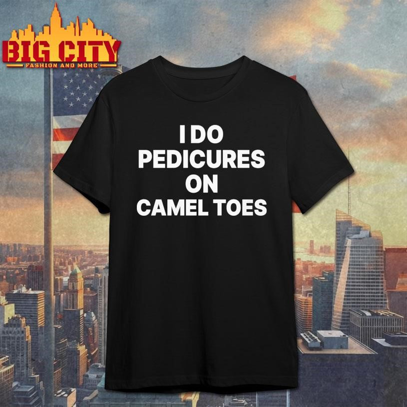 I Do Pedicures On Camel Toes Funny Shirt
