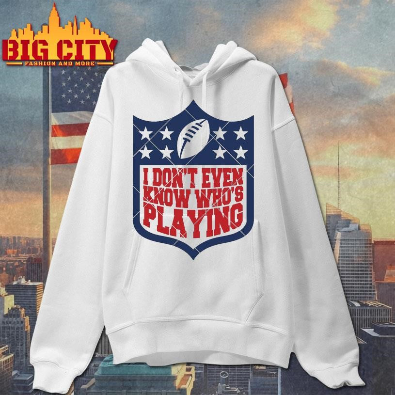 I Don’t Even Know Who’s Playing Football Shirt