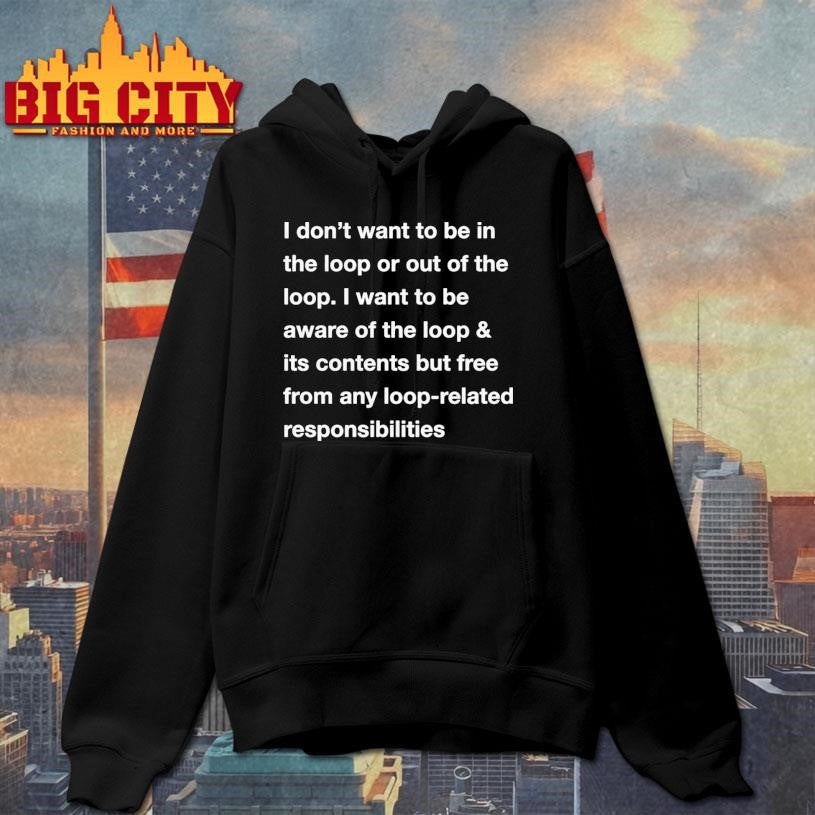 I Don’t Want To Be In The Loop Or Out Of The Loop Shirt