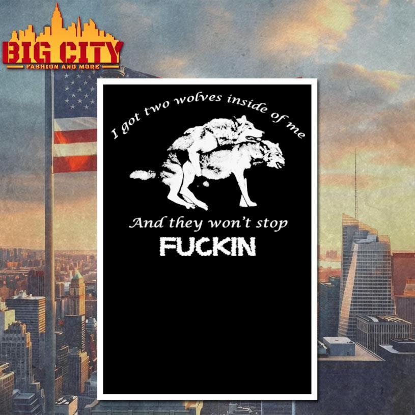 I Got Two Wolves Inside Of Me And They Won’t Stop Fuckin Shirt